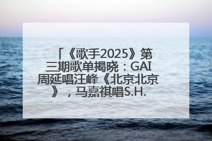 《歌手2025》第三期歌单揭晓：GAI周延唱汪峰《北京北京》，马嘉祺唱S.H.E《你曾是少年》