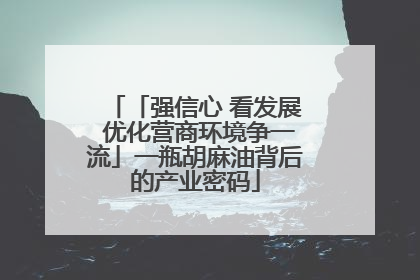 「强信心 看发展 优化营商环境争一流」一瓶胡麻油背后的产业密码