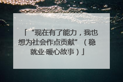 “现在有了能力，我也想为社会作点贡献”（稳就业·暖心故事）