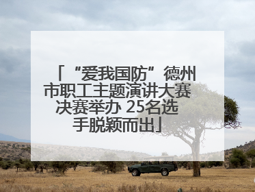 “爱我国防”德州市职工主题演讲大赛决赛举办 25名选手脱颖而出