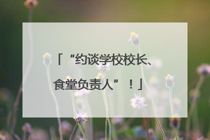 “约谈学校校长、食堂负责人”！