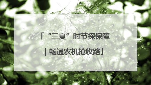“三夏”时节探保障｜畅通农机抢收路