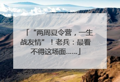“两周夏令营，一生战友情”！老兵：最看不得这场面……