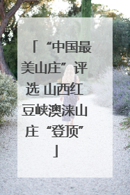 “中国最美山庄”评选 山西红豆峡澳涞山庄“登顶”