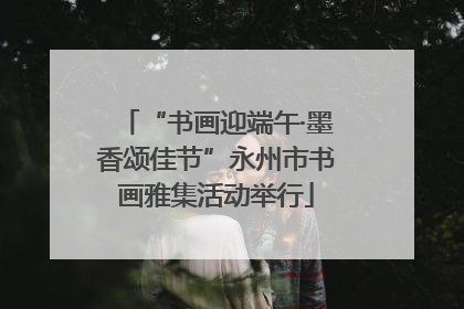 “书画迎端午·墨香颂佳节”永州市书画雅集活动举行