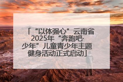 “以体强心”云南省2025年“奔跑吧·少年”儿童青少年主题健身活动正式启动