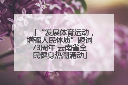 “发展体育运动，增强人民体质”题词73周年 云南省全民健身热潮涌动