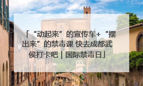 “动起来”的宣传车+“摆出来”的禁毒课 快去成都武侯打卡吧｜国际禁毒日