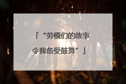 “劳模们的故事令我备受鼓舞”