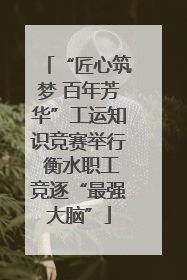 “匠心筑梦 百年芳华”工运知识竞赛举行 衡水职工竞逐“最强大脑”