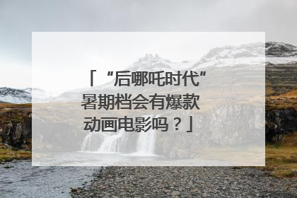 “后哪吒时代” 暑期档会有爆款动画电影吗？