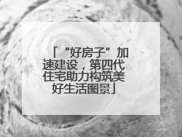 “好房子”加速建设，第四代住宅助力构筑美好生活图景