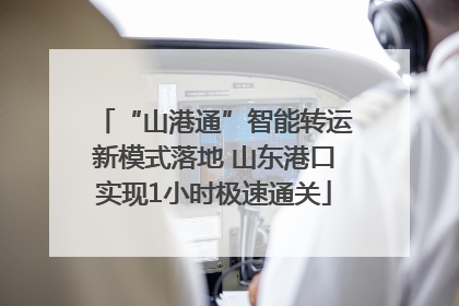 “山港通”智能转运新模式落地 山东港口实现1小时极速通关