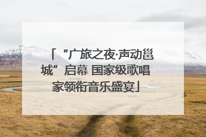 “广旅之夜·声动邕城”启幕 国家级歌唱家领衔音乐盛宴