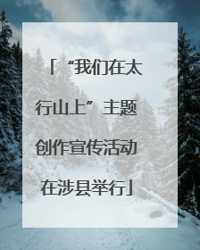 “我们在太行山上”主题创作宣传活动在涉县举行