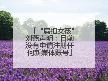 “扁担女孩”刘燕声明：目前没有申请注册任何新媒体账号