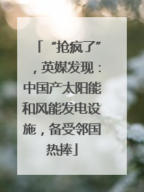 “抢疯了”，英媒发现：中国产太阳能和风能发电设施，备受邻国热捧