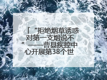 “拒绝烟草诱惑 对第一支烟说不”——曹县疾控中心开展第38个世界无烟日科普宣传活动
