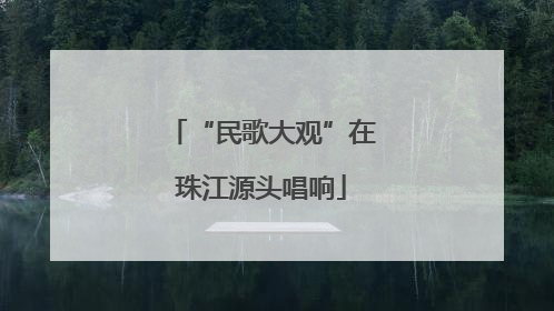 “民歌大观”在珠江源头唱响