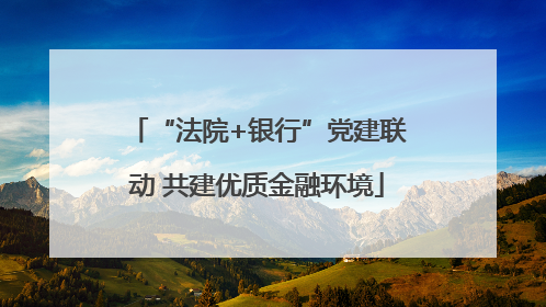 “法院+银行”党建联动 共建优质金融环境