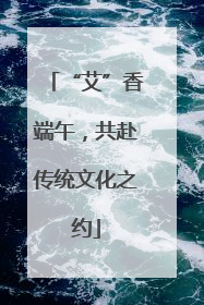 “艾”香端午，共赴传统文化之约