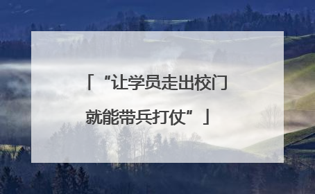 “让学员走出校门就能带兵打仗”