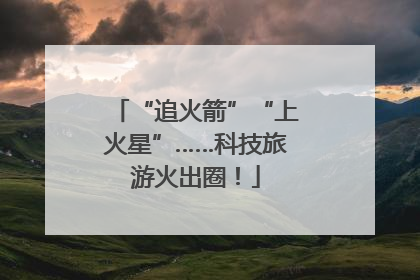 “追火箭”“上火星”……科技旅游火出圈！