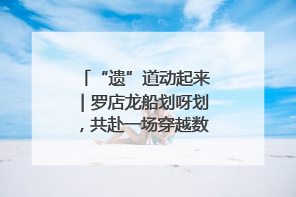 “遗”道动起来｜罗店龙船划呀划，共赴一场穿越数百年的端午之约