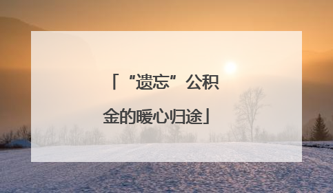 “遗忘”公积金的暖心归途