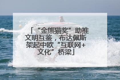 “金熊猫奖”助推文明互鉴，布达佩斯架起中欧“互联网+文化”桥梁
