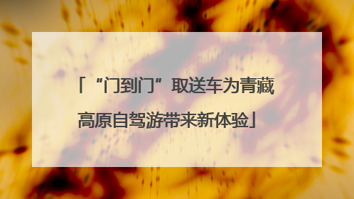“门到门”取送车为青藏高原自驾游带来新体验