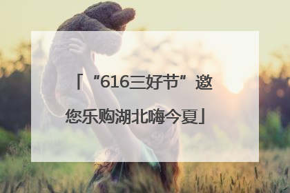 “616三好节”邀您乐购湖北嗨今夏
