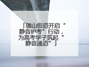 珈山街道开启“静音护考”行动，为高考学子筑起“静音通道”