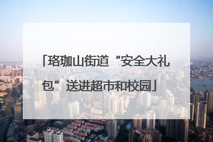 珞珈山街道“安全大礼包”送进超市和校园