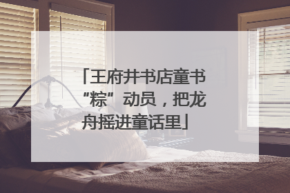 王府井书店童书“粽”动员，把龙舟摇进童话里