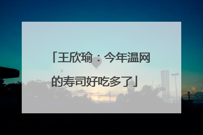 王欣瑜：今年温网的寿司好吃多了