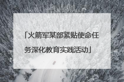 火箭军某部紧贴使命任务深化教育实践活动