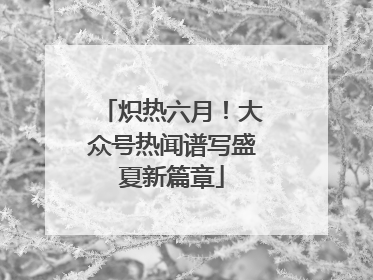 炽热六月！大众号热闻谱写盛夏新篇章