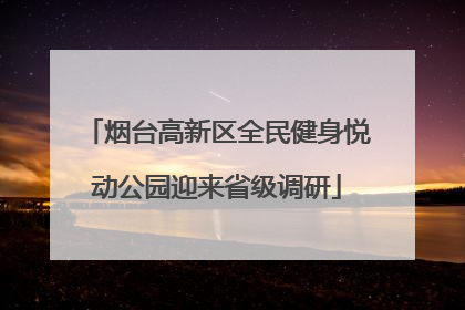 烟台高新区全民健身悦动公园迎来省级调研