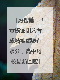 热搜第一！黄杨钿甜艺考成绩被质疑有水分，高中母校最新回应