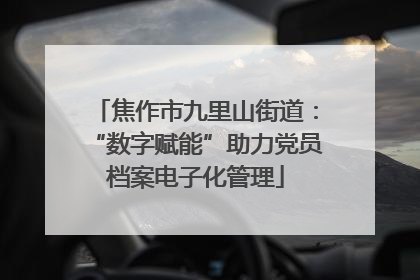 焦作市九里山街道：“数字赋能”助力党员档案电子化管理