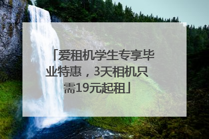 爱租机学生专享毕业特惠，3天相机只需19元起租