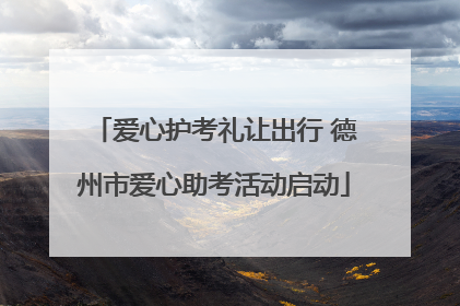 爱心护考礼让出行 德州市爱心助考活动启动