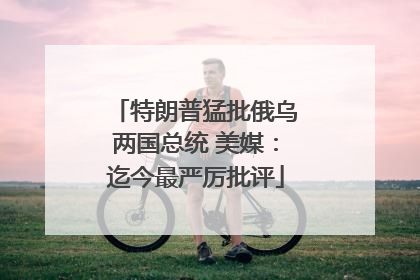 特朗普猛批俄乌两国总统 美媒：迄今最严厉批评