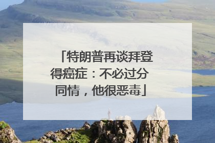 特朗普再谈拜登得癌症：不必过分同情，他很恶毒