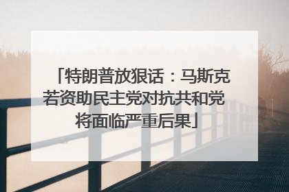 特朗普放狠话：马斯克若资助民主党对抗共和党 将面临严重后果
