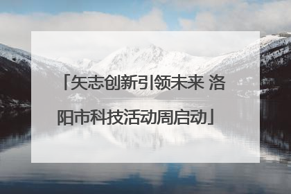 矢志创新引领未来 洛阳市科技活动周启动