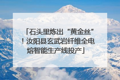 石头里炼出“黄金丝”！汝阳县玄武岩纤维全电熔智能生产线投产