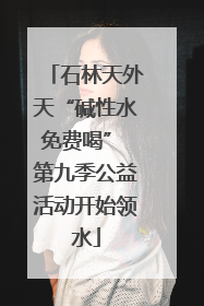 石林天外天“碱性水免费喝” 第九季公益活动开始领水