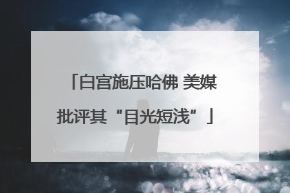 白宫施压哈佛 美媒批评其“目光短浅”